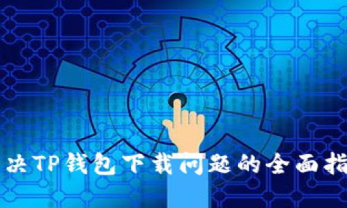 解决TP钱包下载问题的全面指南