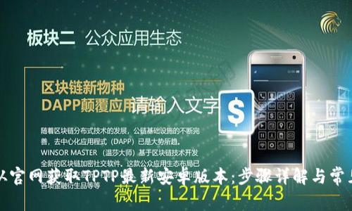 如何从官网获取TPTP最新安卓版本:步骤详解与常见问题