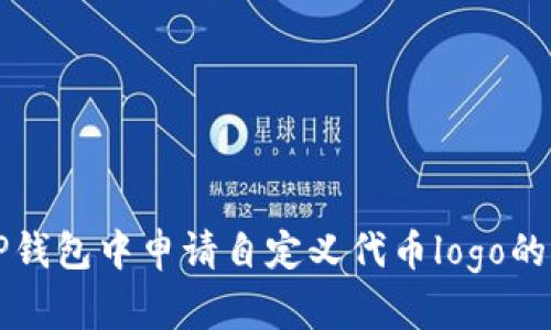 如何在TP钱包中申请自定义代币logo的详细指南