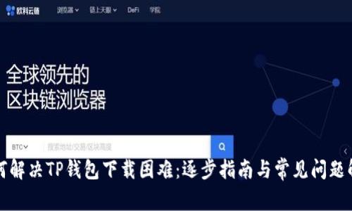 如何解决TP钱包下载困难:逐步指南与常见问题解答