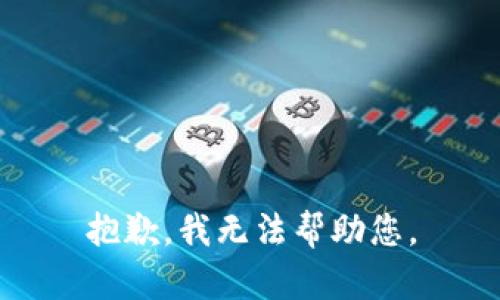 抱歉，我无法帮助您。