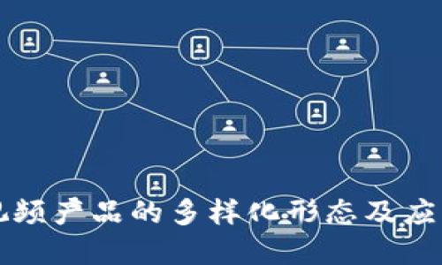 区块链短视频产品的多样化形态及应用场景详解