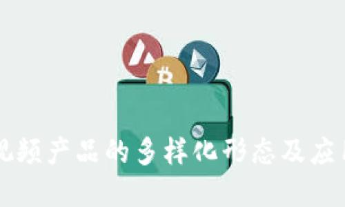 区块链短视频产品的多样化形态及应用场景详解