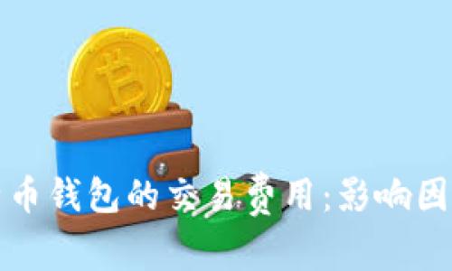 深入探讨比特币钱包的交易费用:影响因素与节省技巧