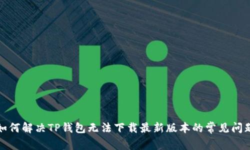 如何解决TP钱包无法下载最新版本的常见问题