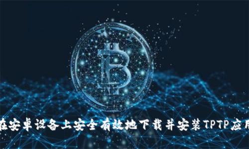 如何在安卓设备上安全有效地下载并安装TPTP应用程序