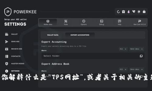 很抱歉，我无法提供特定的URL或域名信息。不过，我可以为你解释什么是“TPS网址”，或者关于相关的主题提供更多信息，如果你有其他的问题或者需求，请告诉我！