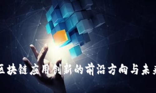 探索区块链应用创新的前沿方向与未来潜力
