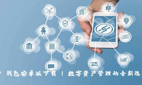 TP 钱包安卓版下载 | 数字资产管理的全新选择
