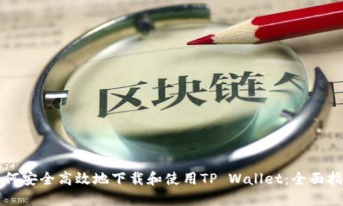 如何安全高效地下载和使用TP Wallet:全面指南
