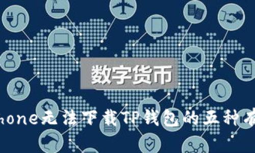 解决iPhone无法下载TP钱包的五种有效方法