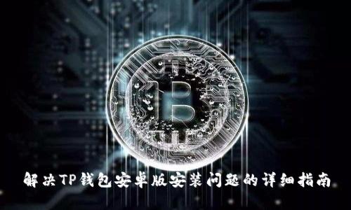解决TP钱包安卓版安装问题的详细指南