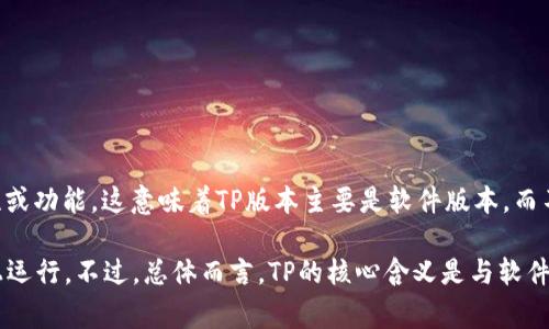 TP（Technology Preview）版本通常是指软件的早期版本，旨在让用户在正式发布之前测试新特性或功能。这意味着TP版本主要是软件版本，而不是硬件版本。

在某些情况下，TP版本可能与特定硬件配置或设备相关联，因为新软件版本可能仅在特定的硬件上运行。不过，总体而言，TP的核心含义是与软件开发周期相关的提前版本，目的是收集用户反馈以改进最终产品。因此，TP版本被认为是软件版本。