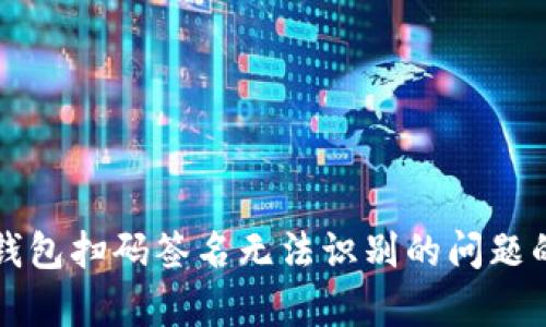 解决Tp冷钱包扫码签名无法识别的问题的详细指南