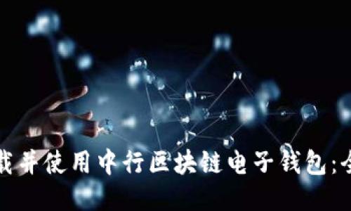 如何下载并使用中行区块链电子钱包:全面指南