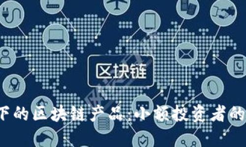 探索5块以下的区块链产品:小额投资者的机会与选择