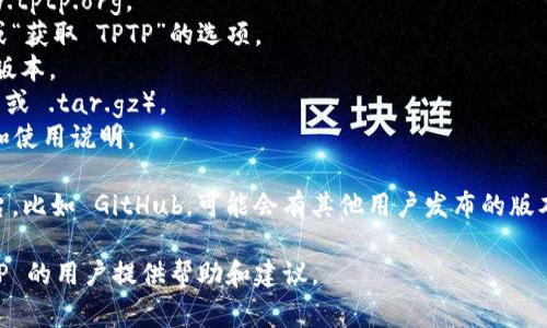 您可以通过访问 TPTP（Thousands of Problems for Theorem Provers）的官方网站来下载最新版本。通常，您可以在官方网站的下载部分找到相关资源和链接。以下是获取 TPTP 的步骤：

1. **访问官方网站**：前往 TPTP 的官方网站，网址一般为 http://www.tptp.org。
2. **查找下载链接**：在网站的主页面或下载菜单中，寻找“Download”或“获取 TPTP”的选项。
3. **选择合适的版本**：根据您的需求选择最新的版本或您需要的特定版本。
4. **下载文件**：根据提示进行文件下载，通常为压缩文件形式（如 .zip 或 .tar.gz）。
5. **解压文件**：下载后，解压文件以查看其中的内容，通常会包括示例和使用说明。

如果在官网上找不到所需的下载链接，您也可以考虑查看相关的开源平台，比如 GitHub，可能会有其他用户发布的版本或镜像。

如有任何具体问题，您可以询问相关的论坛或社区，通常会有使用过 TPTP 的用户提供帮助和建议。