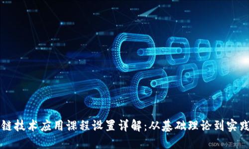 区块链技术应用课程设置详解：从基础理论到实践操作