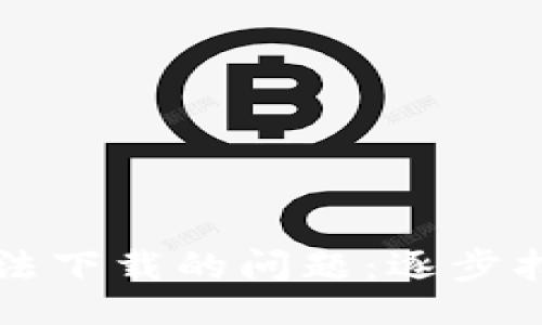 bianhao/bianhao
如何解决TP钱包无法下载的问题:逐步指导与常见故障排除