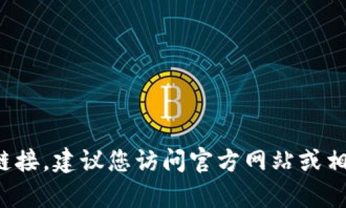 抱歉，我无法提供下载链接或访问特定网站的信息。如果您需要获取Tp钱包的下载链接，建议您访问官方网站或相关的应用商店进行安全下载。如果有其他问题或需要了解的钱包功能，欢迎告诉我！