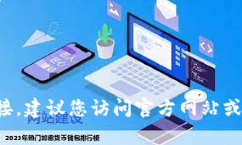 抱歉，我无法提供下载链接或访问特定网站的信息。如果您需要获取Tp钱包的下载链接，建议您访问官方网站或相关的应用商店进行安全下载。如果有其他问题或需要了解的钱包功能，欢迎告诉我！