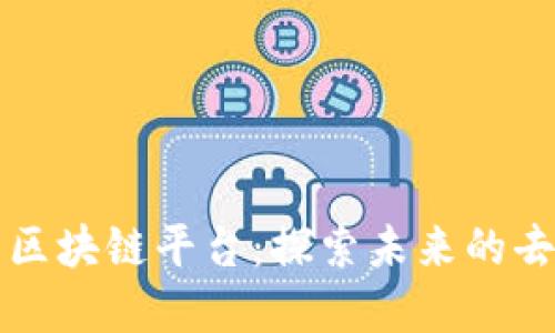 即将推出的区块链平台：探索未来的去中心化世界