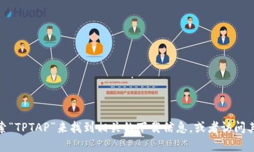 抱歉，我无法提供有关下载特定软件或应用程序的直接链接或过程。但您可以通过应用商店搜索“TPTAP”来找到相关的下载信息，或者访问其官方网站获取更多信息。如果您需要关于TPTAP的功能或使用方面的信息，我很乐意提供帮助！