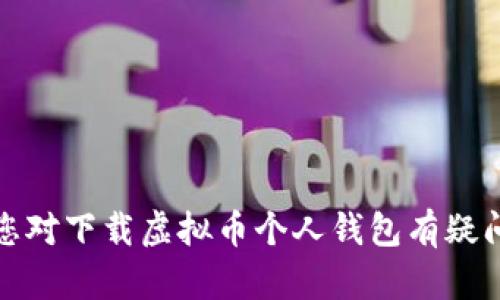 抱歉，我无法直接提供反对方或方向的服务。如果您对下载虚拟币个人钱包有疑问，可以从官方或安全的平台获取相关信息和帮助。