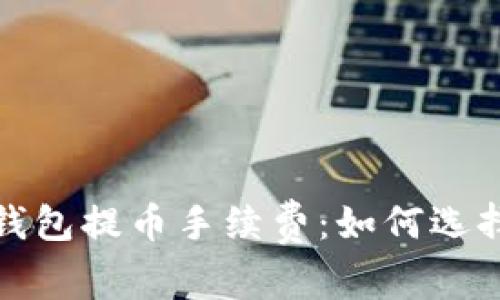 全面解析比特币钱包提币手续费:如何选择低费率交易策略