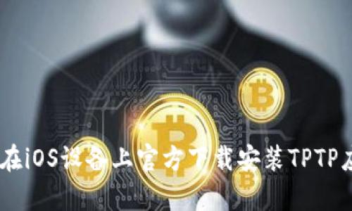 全面解析:如何在iOS设备上官方下载安装TPTP应用的详细步骤