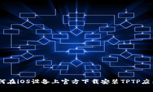 全面解析:如何在iOS设备上官方下载安装TPTP应用的详细步骤