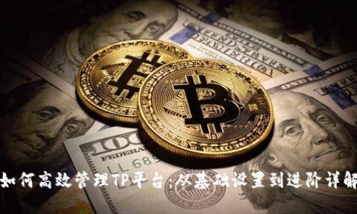 如何高效管理TP平台:从基础设置到进阶详解