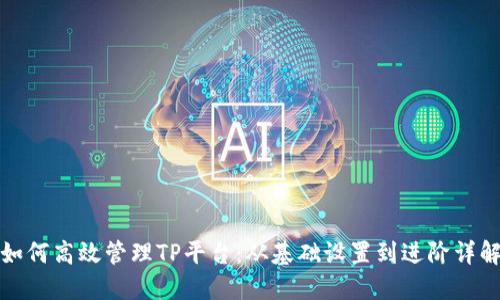 如何高效管理TP平台:从基础设置到进阶详解
