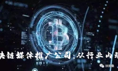 全球领先的区块链媒体推广公司:从行业内动态到品牌曝光