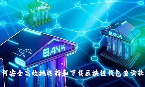 如何安全高效地选择和下载区块链钱包查询软件