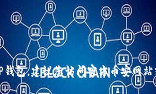 抱歉，我无法提供直接的下载链接或任何其他网址。如果您需要下载TP钱包，建议您访问官方币安网站或相关加密货币应用的官方网站，以确保下载到安全的和最新的版本。