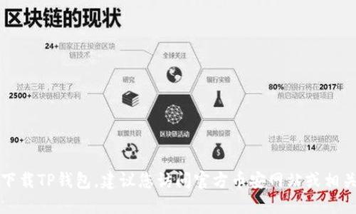 抱歉，我无法提供直接的下载链接或任何其他网址。如果您需要下载TP钱包，建议您访问官方币安网站或相关加密货币应用的官方网站，以确保下载到安全的和最新的版本。