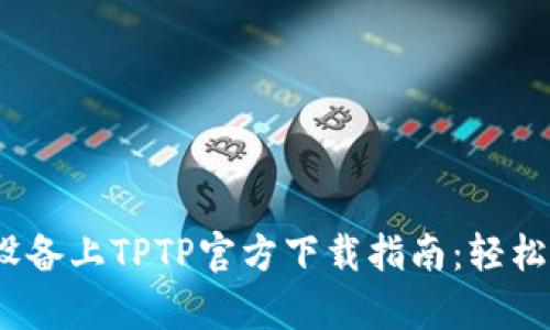 2024年安卓设备上TPTP官方下载指南:轻松获取最新版本