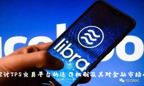 深入探讨TPS交易平台的运作机制及其对金融市场的影响
