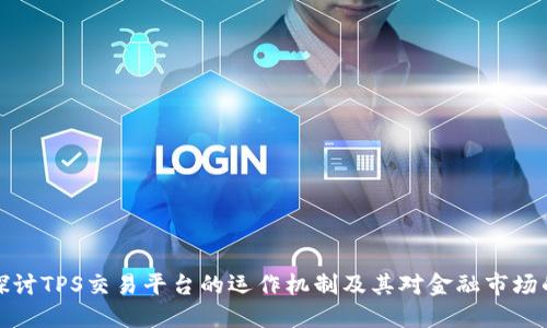 深入探讨TPS交易平台的运作机制及其对金融市场的影响
