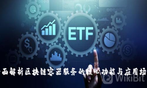 全面解析区块链容器服务的核心功能与应用场景