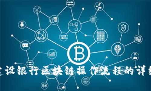 探索建设银行区块链操作流程的详细步骤