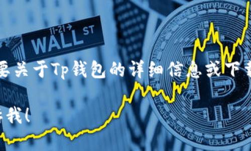 抱歉，我无法提供特定的网址或链接。如果你需要关于Tp钱包的详细信息或下载指南，我可以为你提供一些相关的信息和建议。

如果你有其他问题或需要进一步的帮助，请告诉我！