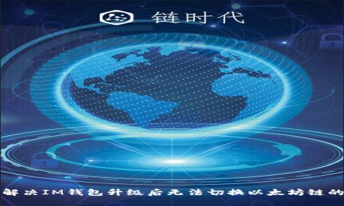 如何解决IM钱包升级后无法切换以太坊链的问题