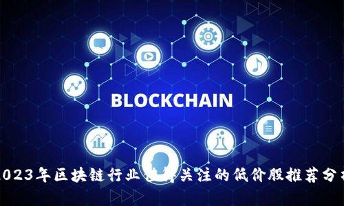 2023年区块链行业值得关注的低价股推荐分析