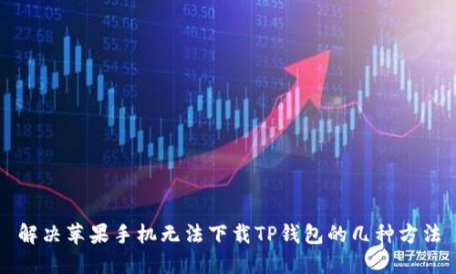 解决苹果手机无法下载TP钱包的几种方法