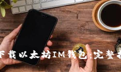 如何安全下载以太坊IM钱包:完整指南与步骤
