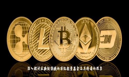 深入探讨区块链领域的顶级投资基金及其持有的股票