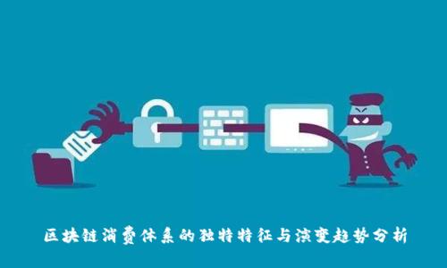 区块链消费体系的独特特征与演变趋势分析