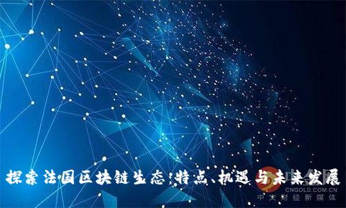 探索法国区块链生态:特点、机遇与未来发展
